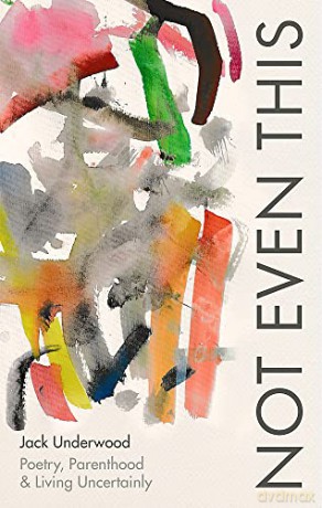 Not Even This: Poetry, parenthood and living uncertainly - Jack Underwood [KSIĄŻKA]