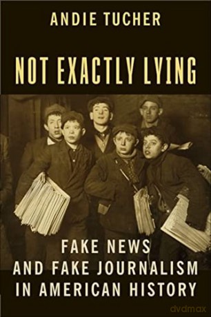 Not Exactly Lying: Fake News and Fake Journalism in American History - Andie Tucher [KSIĄŻKA]
