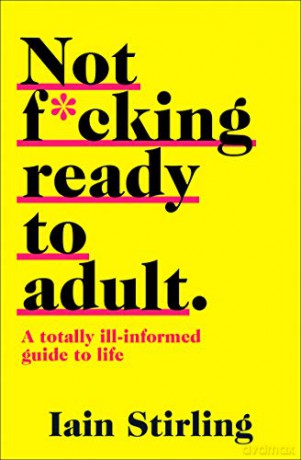 NOT F*CKING READY TO ADULT: A Totally Ill-informed Guide to Life - Iain Stirling [KSIĄŻKA]