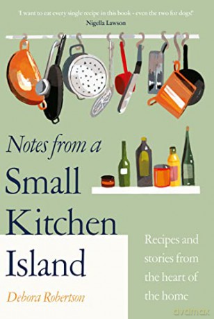Notes from a Small Kitchen Island: 'I want to eat every single recipe in this book' Nigella Lawson - Debora Robertson [KSIĄŻKA]