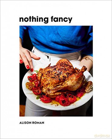 Nothing Fancy: Unfussy Food for Having People Over - Alison Roman [KSIĄŻKA]