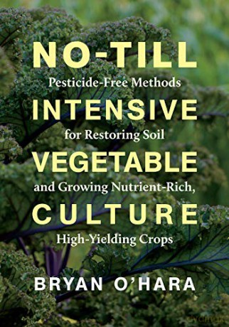 No-Till Intensive Vegetable Culture: Pesticide-Free Methods for Restoring Soil and Growing Nutrient-Rich, High-Yielding Crops - Bryan O'Hara [KSIĄŻKA]