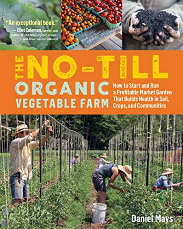 No-Till Organic Vegetable Farm, The: How to Start and Run a Profitable Market Garden That Builds Health in Soil, Crops, and Communities - Daniel Mays [KSIĄŻKA]