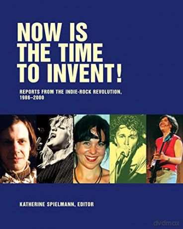 Now Is The Time To Invent: Reports from the Indie-rock Revolution, 1986-2000 from the Pages of Puncture Magazine - Katherine Spielmann [KSIĄŻKA]