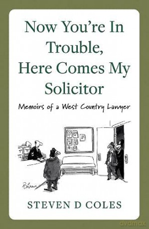 Now You're In Trouble, Here Comes My Solicitor!: Memoirs of a West Country Lawyer - Steven D Coles [KSIĄŻKA]