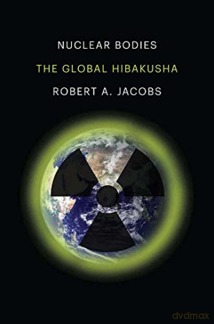Nuclear Bodies: The Global Hibakusha - Robert A. Jacobs [KSIĄŻKA]