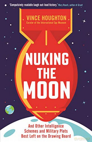 Nuking the Moon: And Other Intelligence Schemes and Military Plots Best Left on the Drawing Board - Vince Houghton [KSIĄŻKA]