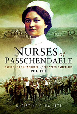 Nurses of Passchendaele: Caring for the Wounded of the Ypres Campaigns 1914 - 1918: Tending the Wounded of Ypres Campaigns 1914 - 1918 - Christine E. Hallett [KSIĄŻKA]