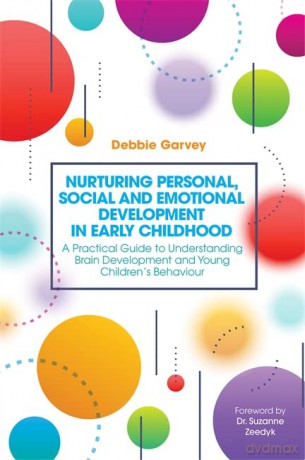 Nurturing Personal, Social and Emotional Development in Early Childhood: A Practical Guide to Understanding Brain Development and Young Children's Behaviour - Debbie Garvey. Foreword by Dr Suzanne Zeedyk. [KSIĄŻKA]