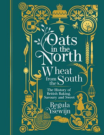 Oats in the North, Wheat from the South: The history of British Baking: savoury and sweet - Regula Ysewijn [KSIĄŻKA]