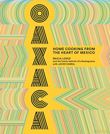 Oaxaca: The Food of the Region, and of LA's legendary restaurant Guelaguetza: Home Cooking from the Heart of Mexico - Bricia Lopez [KSIĄŻKA]