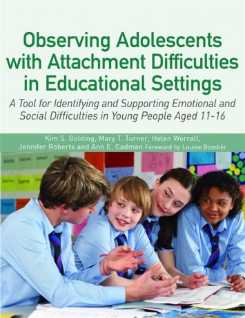 Observing Adolescents with Attachment Difficulties in Educational Settings: A Tool for Identifying and Supporting Emotional and Social Difficulties in Young People Aged 11-16 - Mary T. Turner Helen Worrall Jennifer Roberts and Ann E. Cadman Kim S. Golding