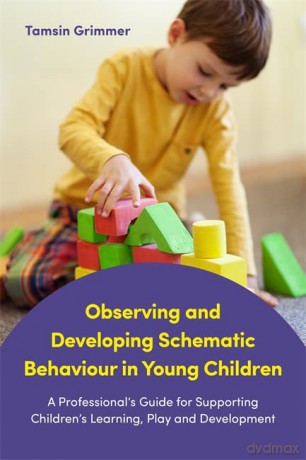 Observing and Developing Schematic Behaviour in Young Children: A Professional's Guide for Supporting Children's Learning, Play and Development - Tamsin Grimmer [KSIĄŻKA]