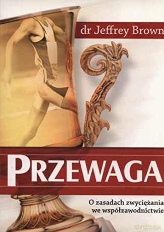 Przewaga. O zasadach zwyciężania we współzawodnictwie - Dr Jeffrey Brown [KSIĄŻKA]