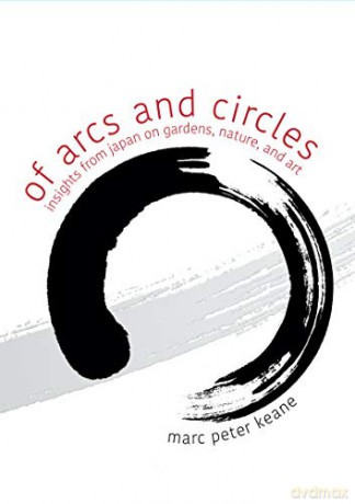 Of Arcs and Circles: Insights from Japan on Gardens, Nature, and Art - Marc Peter Keane [KSIĄŻKA]