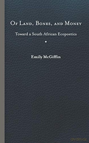 Of Land, Bones, and Money: Toward a South African Ecopoetics (Under the Sign of Nature) - Emily McGiffin [KSIĄŻKA]