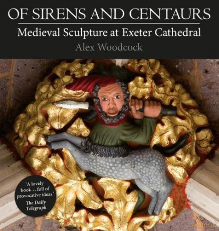 Of Sirens and Centaurs: Medieval Sculpture at Exeter Cathedral - Alex Woodcock [KSIĄŻKA]