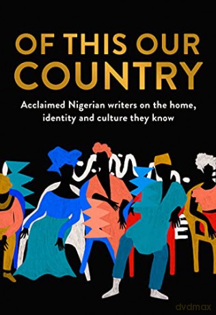 Of This Our Country: Essays from some of Nigeria's greatest writers, including Ayobami Adebayo, Inua Ellams, Chimamanda Ngozi Adichie, Helon Habila, Chigozie Obioma, Bolu Babalola and more [KSIĄŻKA]