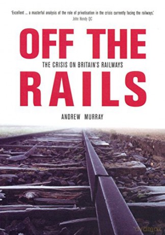 Off The Rails: The Crisis on Britain's Railways (Britain's Great Rail Crisis - Cause, Consequences and Cure) - Andrew Murray [KSIĄŻKA]