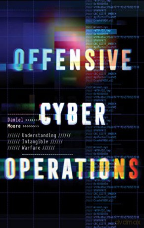 Offensive Cyber Operations: Understanding Intangible Warfare - Daniel Moore [KSIĄŻKA]