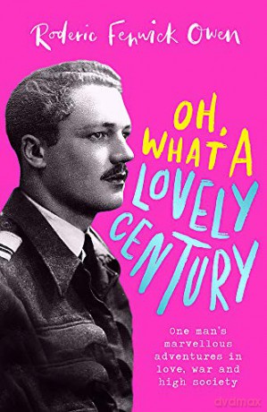 Oh, What a Lovely Century: One man's marvellous adventures in love, war and high society - Roderic Fenwick Owen [KSIĄŻKA]