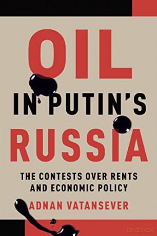 Oil in Putins Russia: The Contests over Rents and Economic Policy - Adnan Vatansever [KSIĄŻKA]