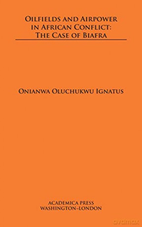 Oilfields and Airpower in African Conflict: The Case of Biafra - Onianwa Oluchukwu Ignatus [KSIĄŻKA]