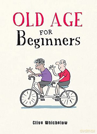 Old Age for Beginners: Hilarious Life Advice for the Newly Ancient - Clive Whichelow [KSIĄŻKA]