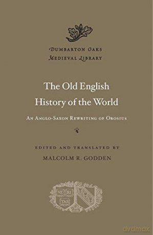 Old English History of the World: An Anglo-Saxon Rewriting of Orosius (Dumbarton Oaks Medieval Library): 44 - Malcolm R. Godden [KSIĄŻKA]