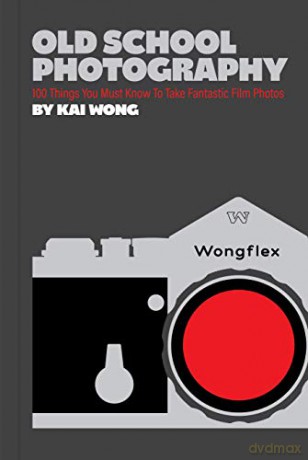Old School Photography: 100 Things You Must Know to Take Fantastic Film Photos - Kai Man Wong [KSIĄŻKA]