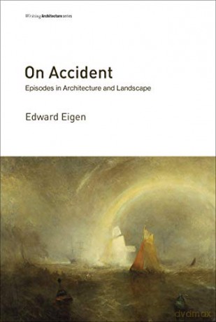 On Accident: Episodes in Architecture and Landscape (Writing Architecture) - Edward Eigen [KSIĄŻKA]