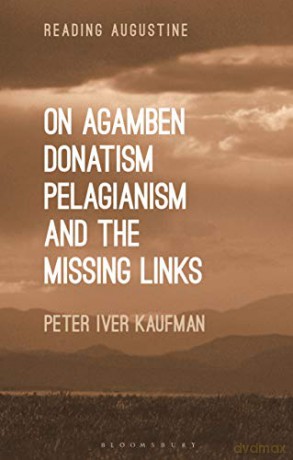 On Agamben, Donatism, Pelagianism, and the Missing Links (Reading Augustine) - Dr Peter Iver Kaufman [KSIĄŻKA]