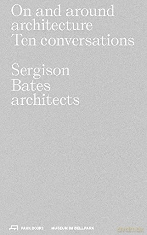 On and Around Architecture: Ten Conversations. Sergison Bates architects - Edited by Jonathan Sergison [KSIĄŻKA]