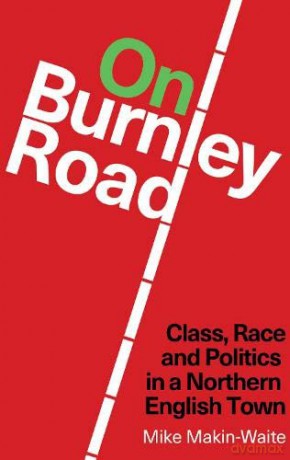 On Burnley Road: Class, Race and Politics in a Northern English Town - Mike Makin-Waite [KSIĄŻKA]