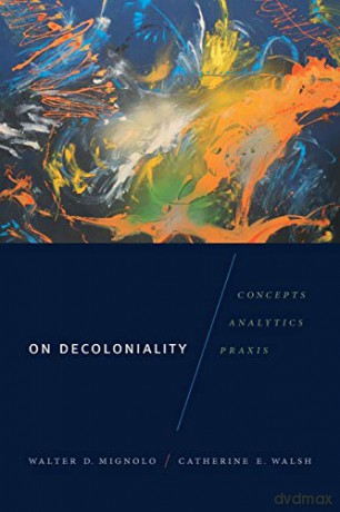 On Decoloniality: Concepts, Analytics, Praxis - Walter D. Mignolo [KSIĄŻKA]