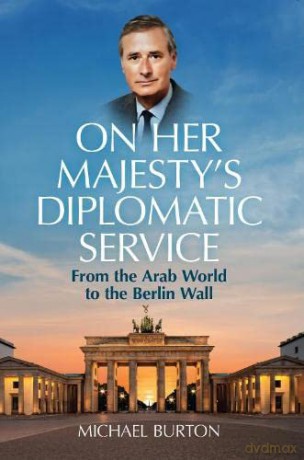 On Her Majesty's Diplomatic Service: From the Arab World to the Berlin Wall - Sir Michael Burton [KSIĄŻKA]