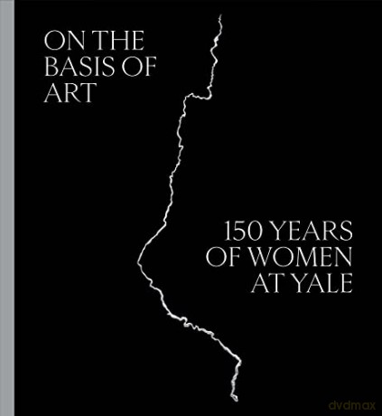 On the Basis of Art: 150 Years of Women at Yale - Marta Kuzma [KSIĄŻKA]