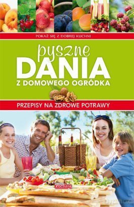 Dobra kuchnia. Pyszne dania z domowego ogródka [KSIĄŻKA]