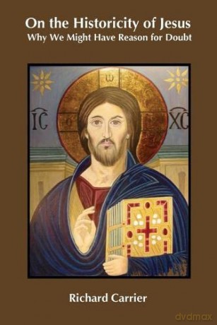 On the Historicity of Jesus: Why We Might Have Reason for Doubt - Richard Carrier [KSIĄŻKA]