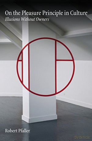 On the Pleasure Principle in Culture: Illusions Without Owners - Robert Pfaller [KSIĄŻKA]