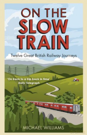 On The Slow Train: Twelve Great British Railway Journeys - Michael Williams [KSIĄŻKA]