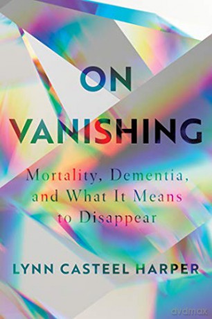On Vanishing: Mortality, Dementia, and What It Means to Disappear - Lynn Casteel Harper [KSIĄŻKA]