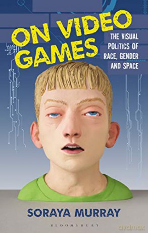 On Video Games: The Visual Politics of Race, Gender and Space - Soraya Murray [KSIĄŻKA]