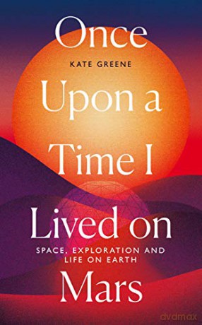 Once Upon a Time I Lived on Mars: Space, Exploration and Life on Earth - Kate Greene [KSIĄŻKA]