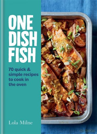 One Dish Fish: Quick and Simple Recipes to Cook in the Oven - Lola Milne [KSIĄŻKA]