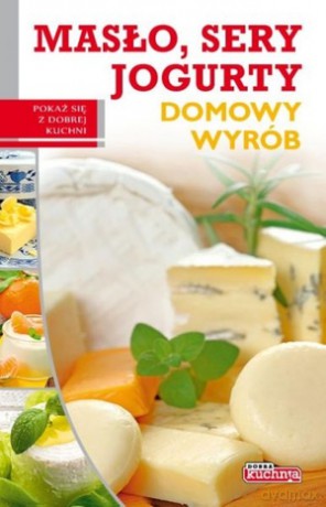 Dobra kuchnia. Domowy wyrób - masło sery jogurty - Marta Szydłowska [KSIĄŻKA]