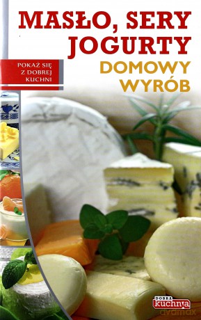 Dobra kuchnia. Domowy wyrób - masło sery jogurty - Marta Szydłowska [KSIĄŻKA]