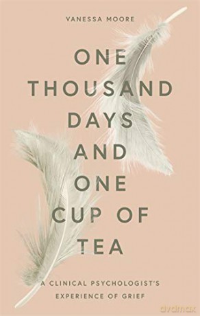 One Thousand Days and One Cup of Tea: A Clinical Psychologist's Experience of Grief - Vanessa Moore [KSIĄŻKA]