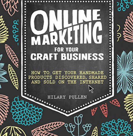 Online Marketing for Your Craft Business: How to get your handmade products discovered, shared and sold on the internet - Hilary Pullen [KSIĄŻKA]