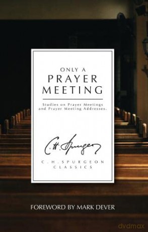 Only a Prayer Meeting: Studies on Prayer Meetings and Prayer Meeting Addresses - C. H. Spurgeon [KSIĄŻKA]
